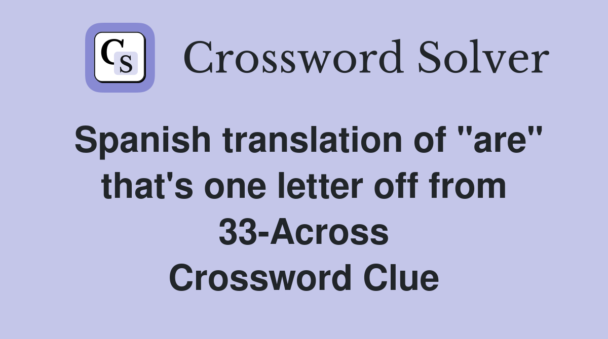 Spanish translation of "are" that's one letter off from 33-Across Crossword Clue