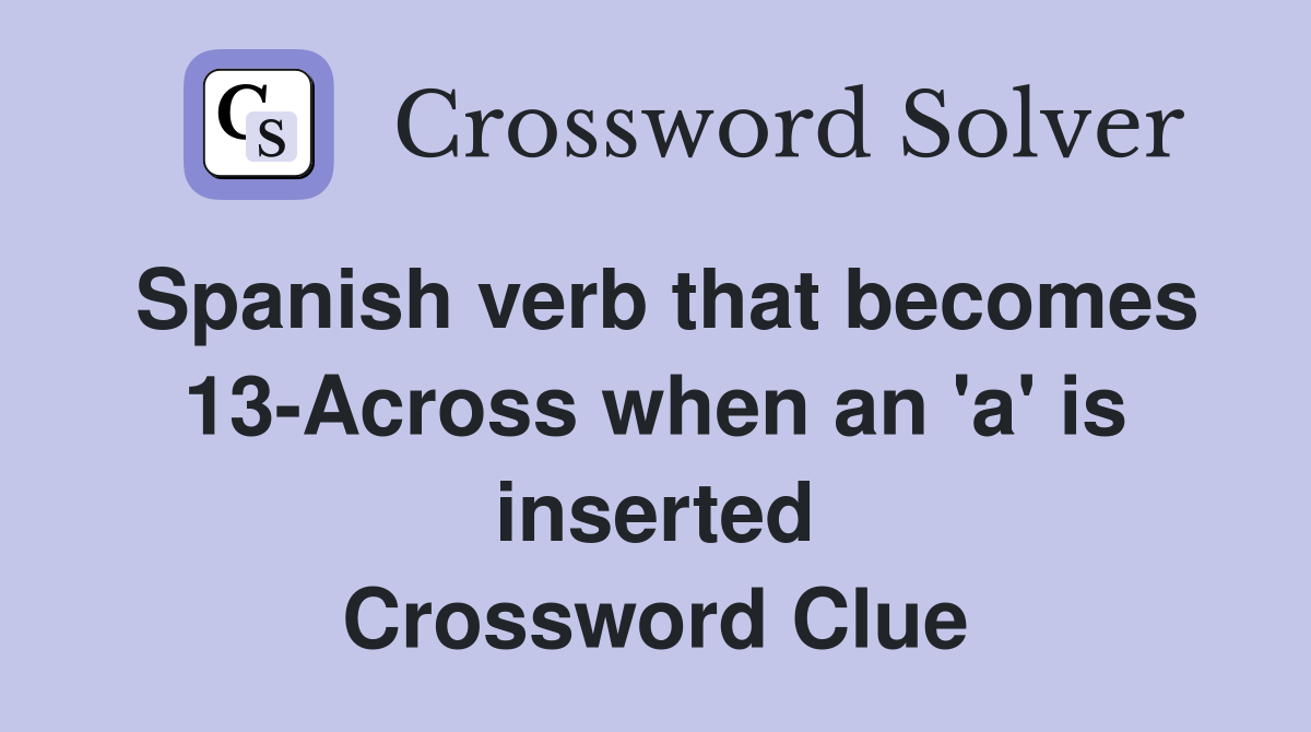Spanish verb that becomes 13-Across when an 'a' is inserted Crossword Clue