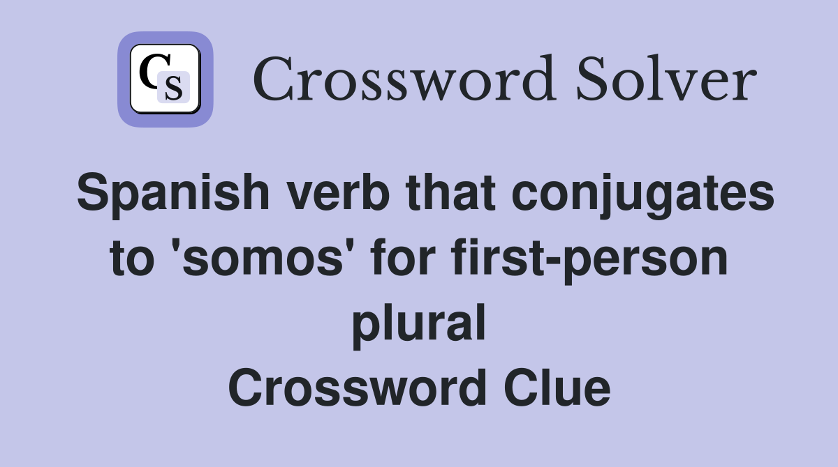 Spanish verb that conjugates to 'somos' for first-person plural Crossword Clue