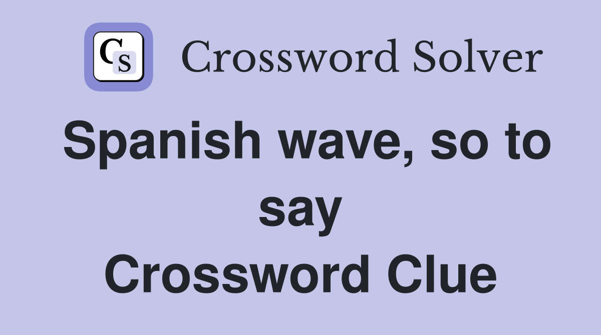 Spanish wave, so to say Crossword Clue