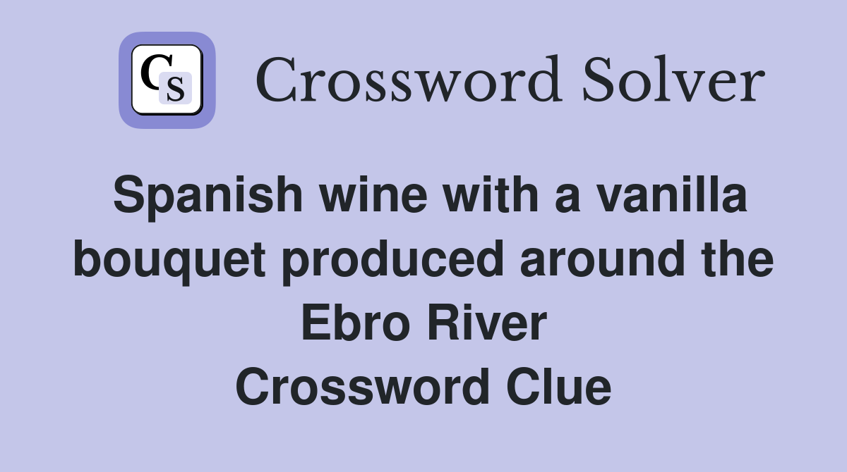 Spanish wine with a vanilla bouquet produced around the Ebro River Crossword Clue