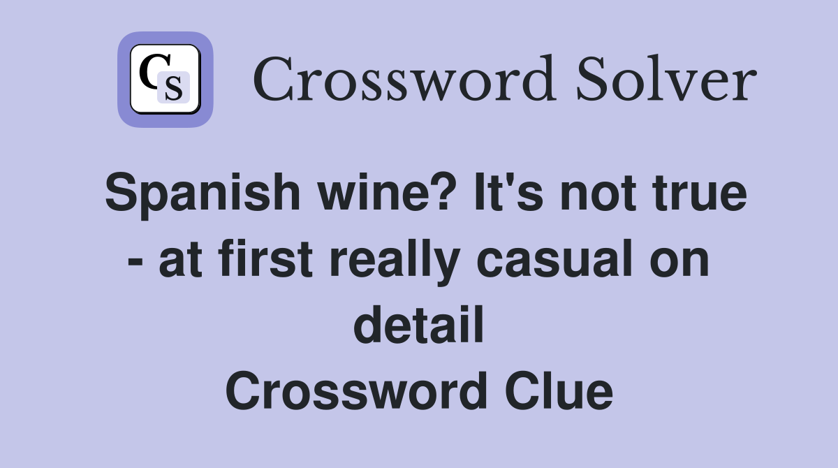 Spanish wine? It's not true - at first really casual on detail Crossword Clue