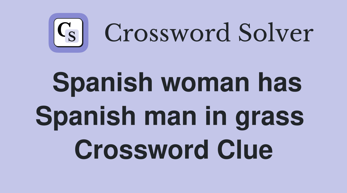 Spanish woman has Spanish man in grass  Crossword Clue