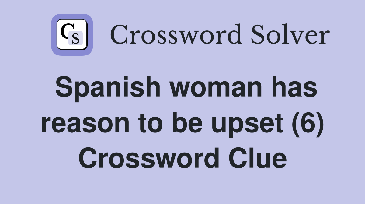 Spanish woman has reason to be upset (6) Crossword Clue