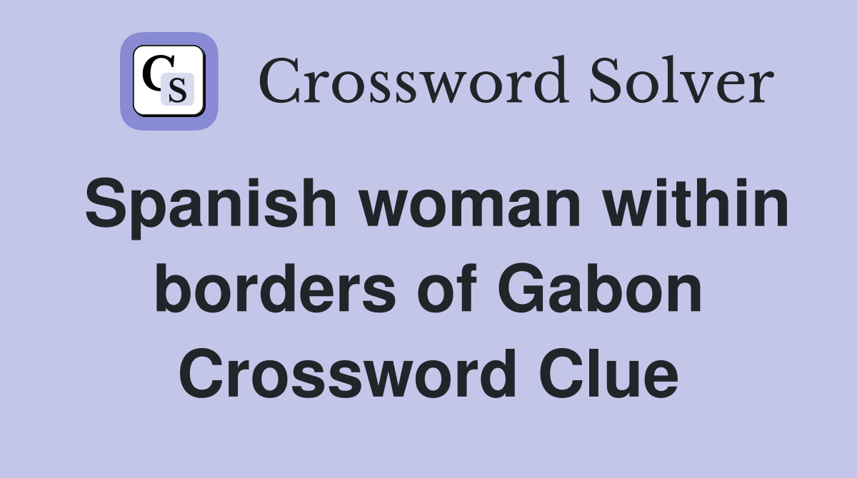Spanish woman within borders of Gabon Crossword Clue
