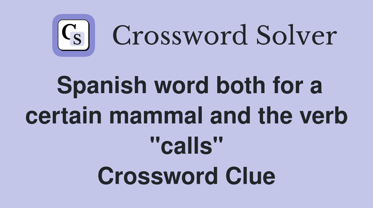 Spanish word both for a certain mammal and the verb "calls" Crossword Clue