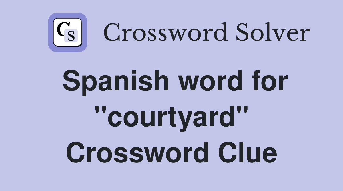 Spanish word for ''courtyard'' Crossword Clue