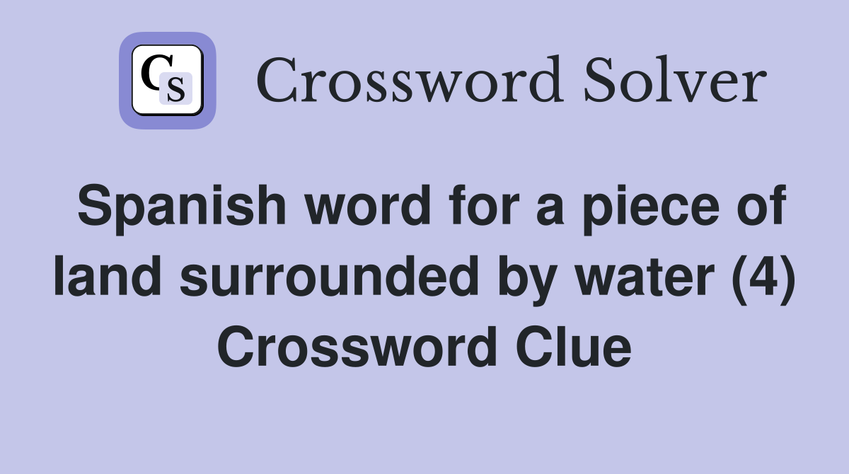 Spanish word for a piece of land surrounded by water (4) Crossword Clue