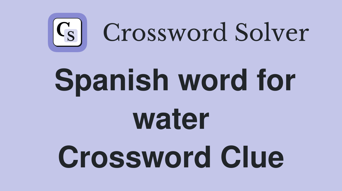 Spanish word for water Crossword Clue