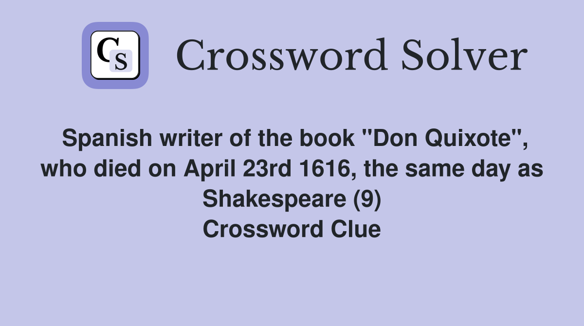 Spanish writer of the book "Don Quixote", who died on April 23rd 1616, the same day as Shakespeare (9) Crossword Clue