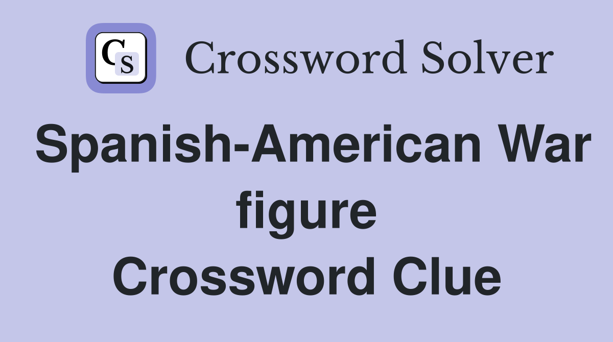 Spanish-American War figure Crossword Clue