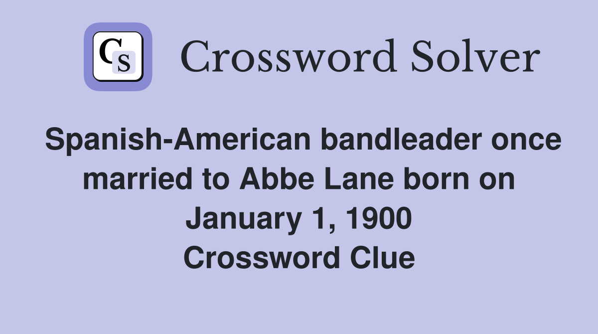 Spanish-American bandleader once married to Abbe Lane born on January 1, 1900 Crossword Clue