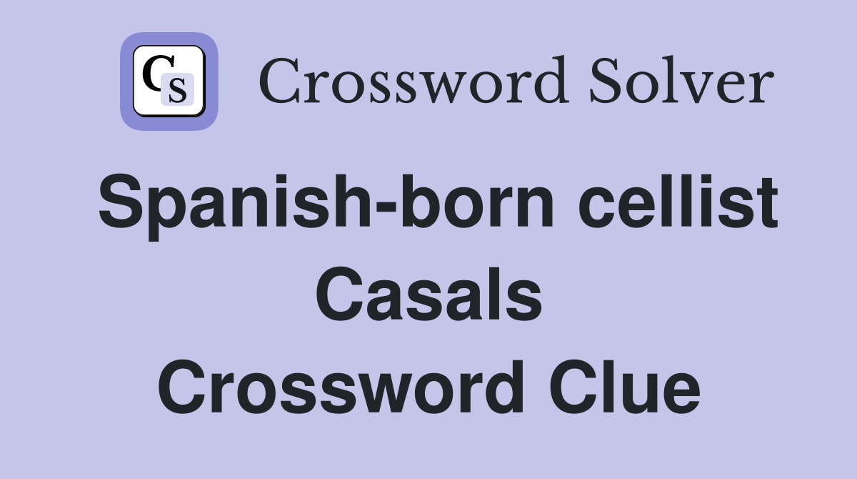 Spanish-born cellist Casals Crossword Clue