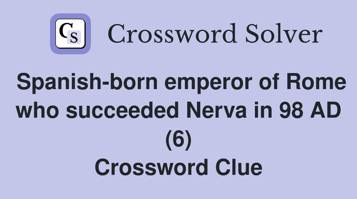 Spanish-born emperor of Rome who succeeded Nerva in 98 AD (6) Crossword Clue