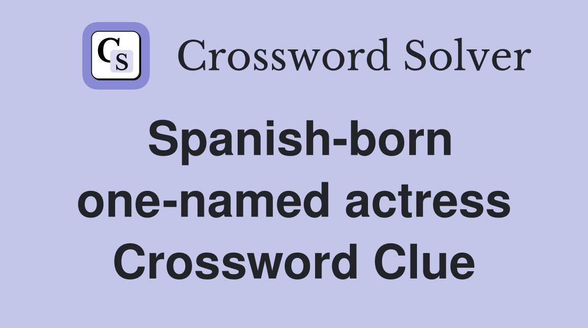 Spanish-born one-named actress Crossword Clue