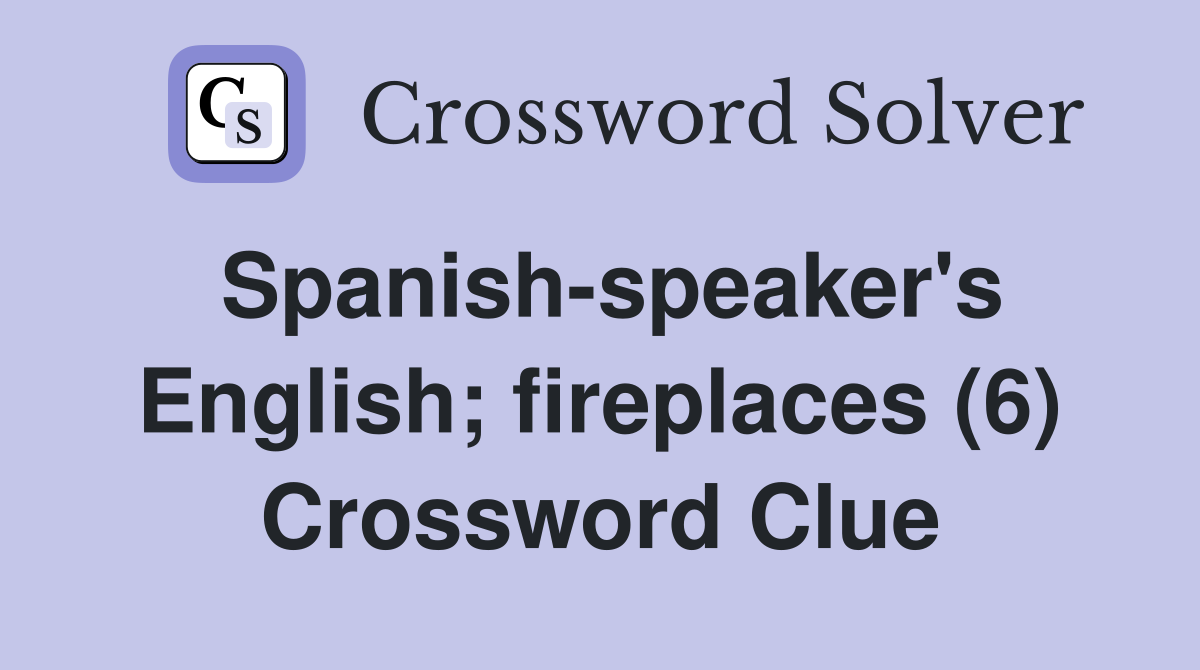 Spanish-speaker's English; fireplaces (6) Crossword Clue