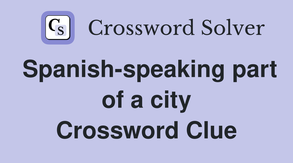 Spanish-speaking part of a city Crossword Clue