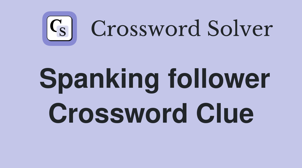 Spanking follower Crossword Clue