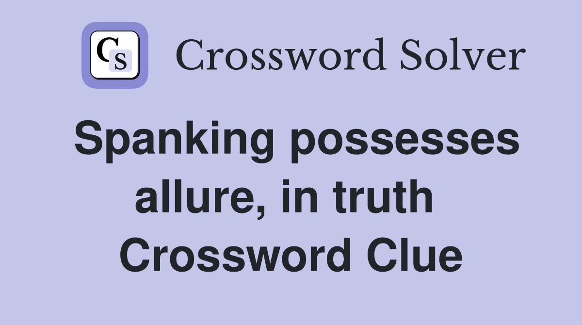 Spanking possesses allure, in truth  Crossword Clue