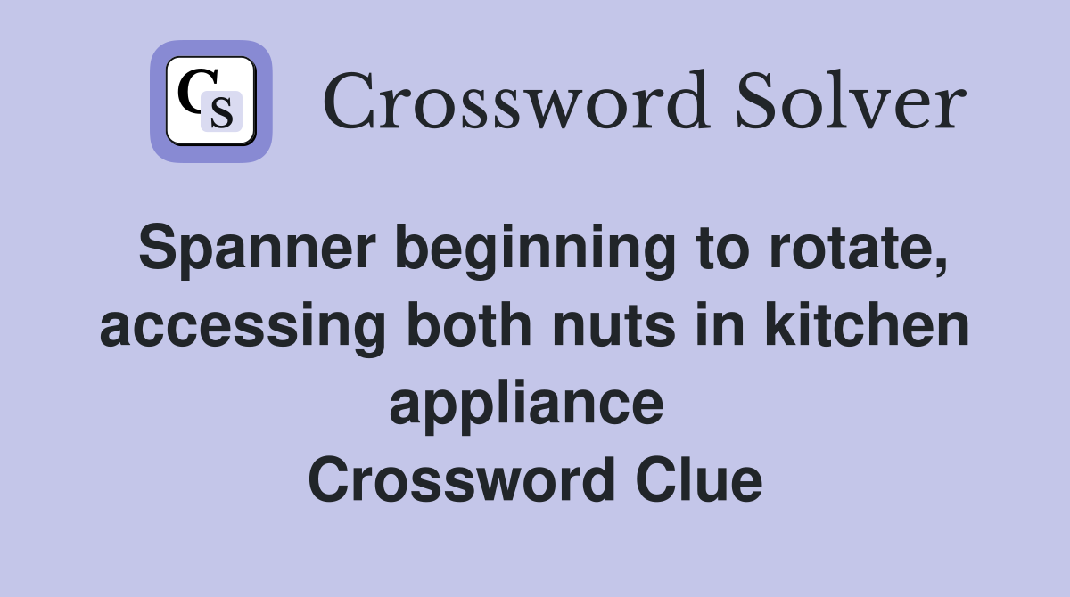 Spanner beginning to rotate, accessing both nuts in kitchen appliance  Crossword Clue