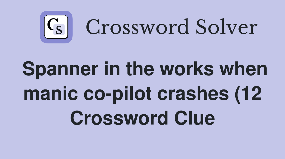Spanner in the works when manic co pilot crashes (12) Crossword Clue Spanner in the works when manic co pilot crashes (12) Crossword Clue