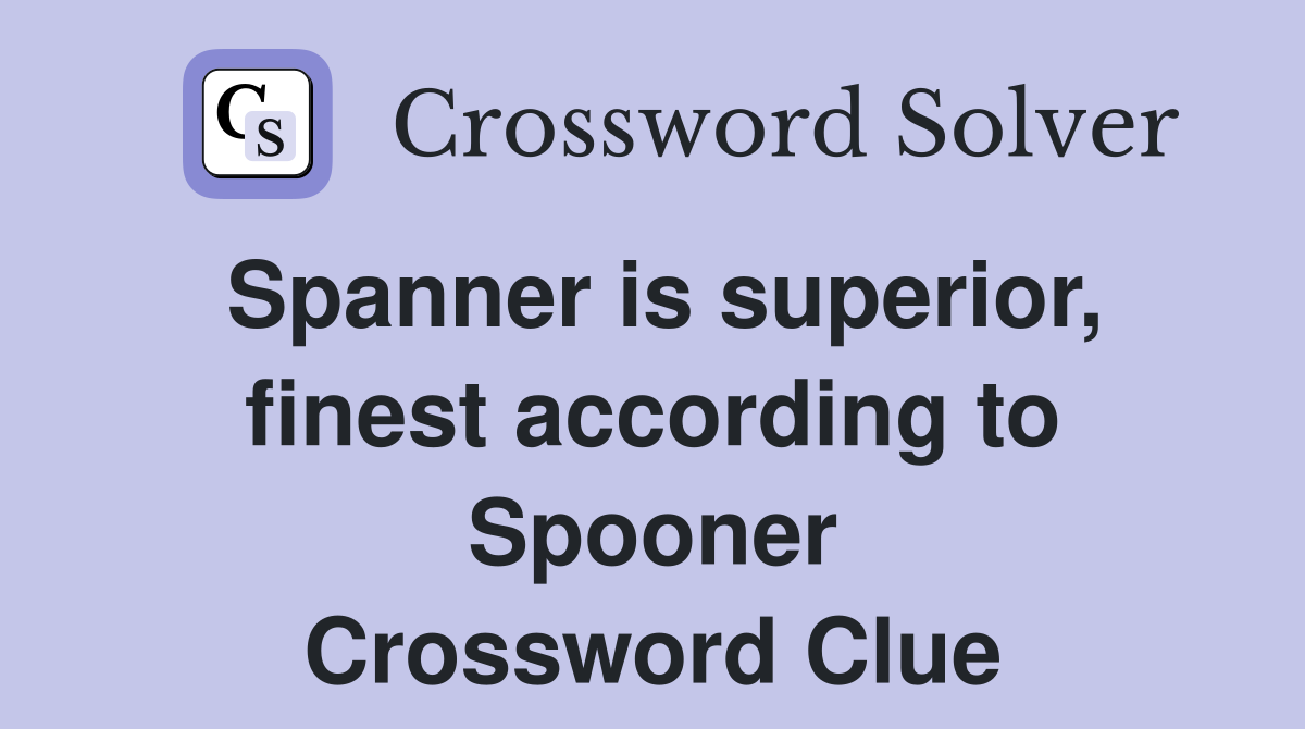 Spanner is superior, finest according to Spooner Crossword Clue