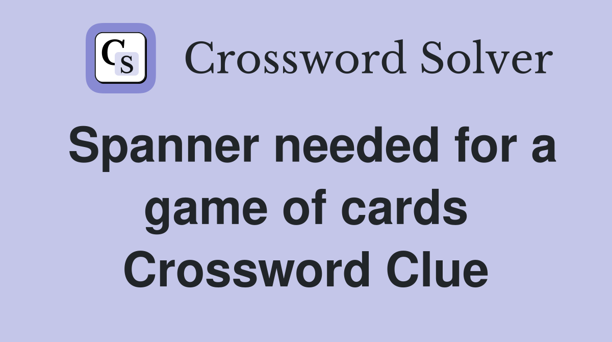 Spanner needed for a game of cards Crossword Clue