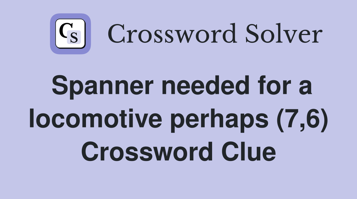 Spanner needed for a locomotive perhaps (7 6) Crossword Clue Answers