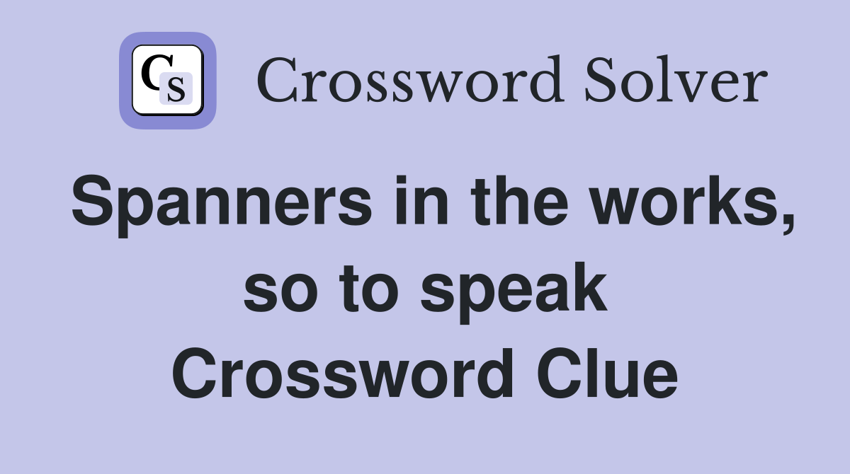 Spanners in the works, so to speak Crossword Clue