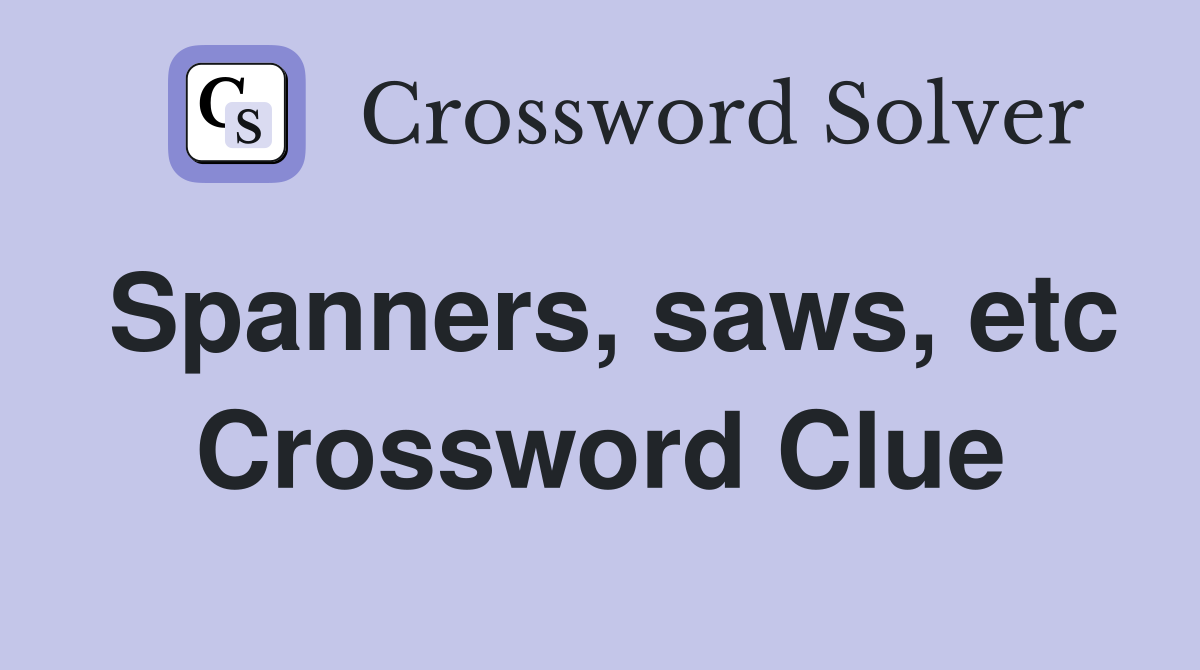 Spanners, saws, etc Crossword Clue