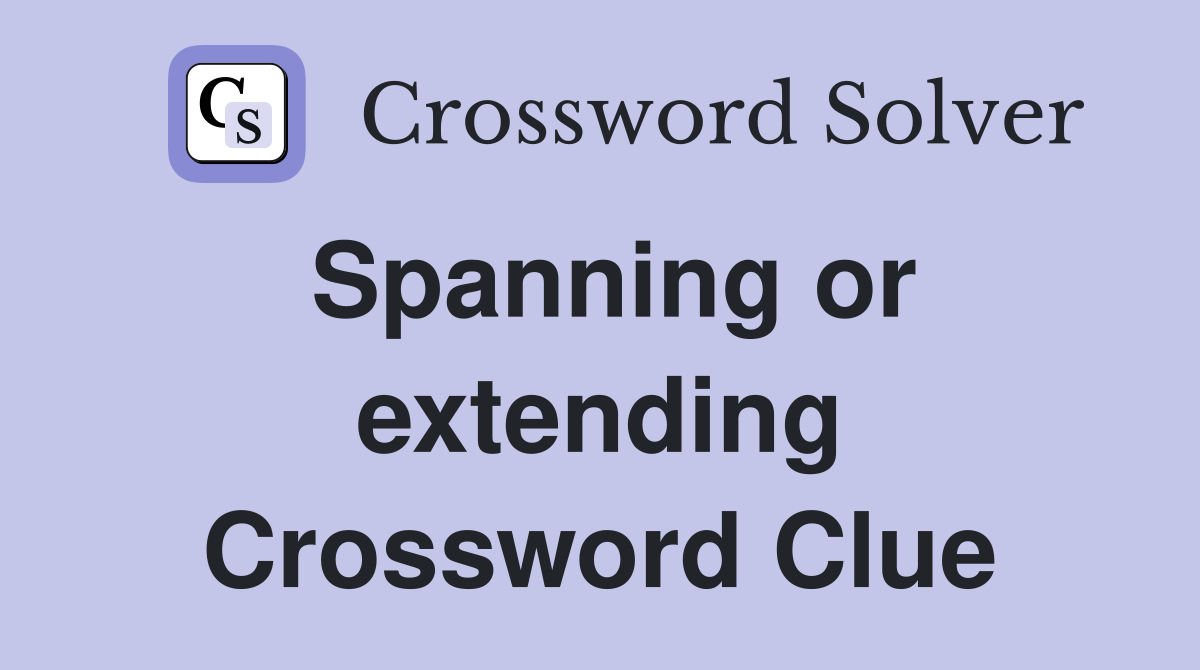 Spanning or extending Crossword Clue