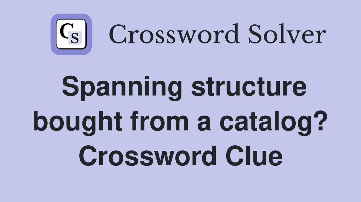 Spanning structure bought from a catalog? Crossword Clue