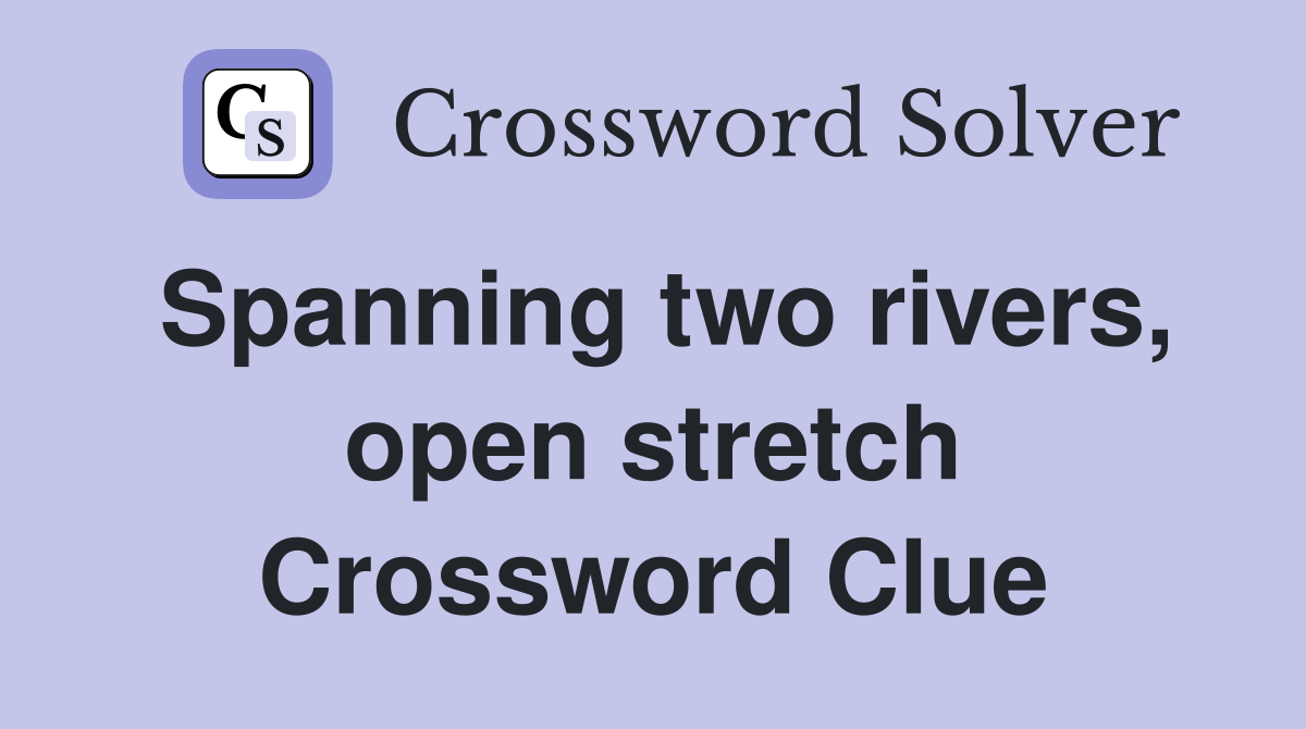 Spanning two rivers, open stretch Crossword Clue