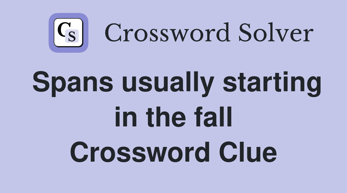 Spans usually starting in the fall Crossword Clue