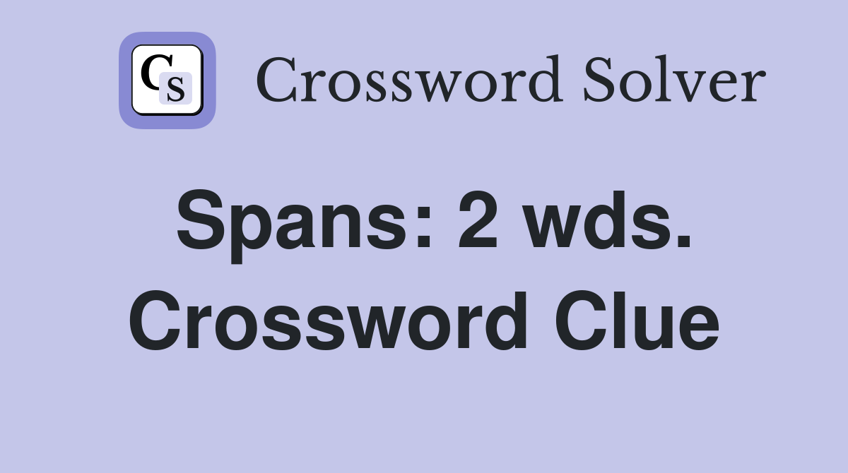 Spans: 2 wds. Crossword Clue