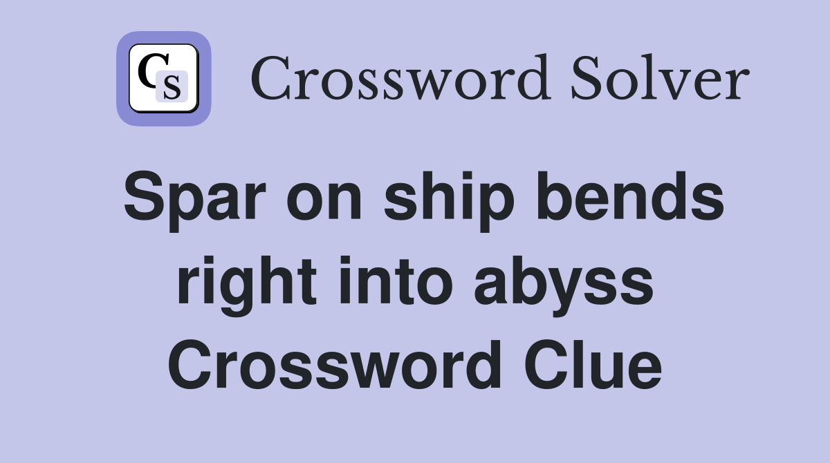 Spar on ship bends right into abyss Crossword Clue