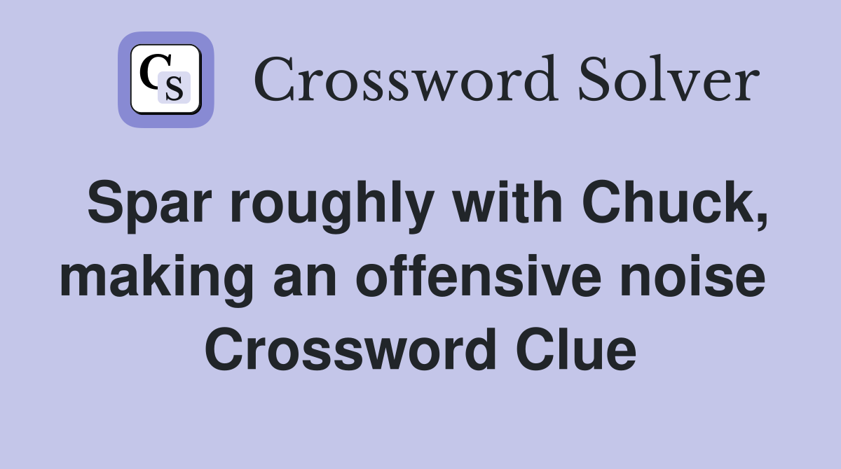 Spar roughly with Chuck, making an offensive noise  Crossword Clue