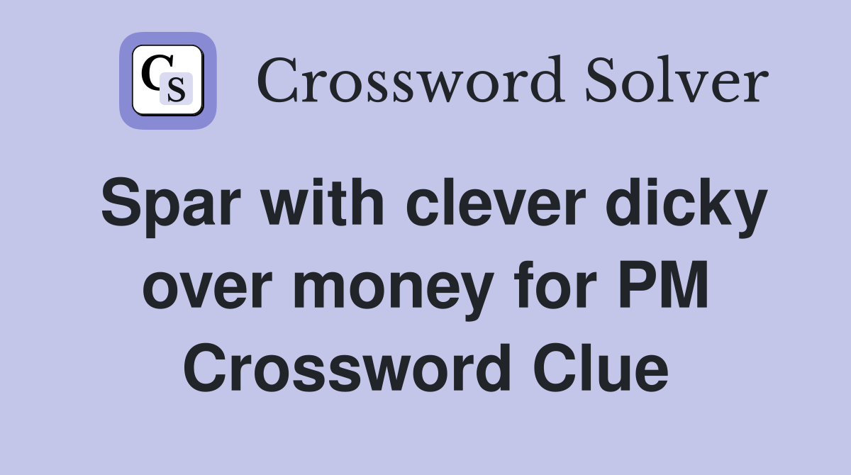 Spar with clever dicky over money for PM Crossword Clue