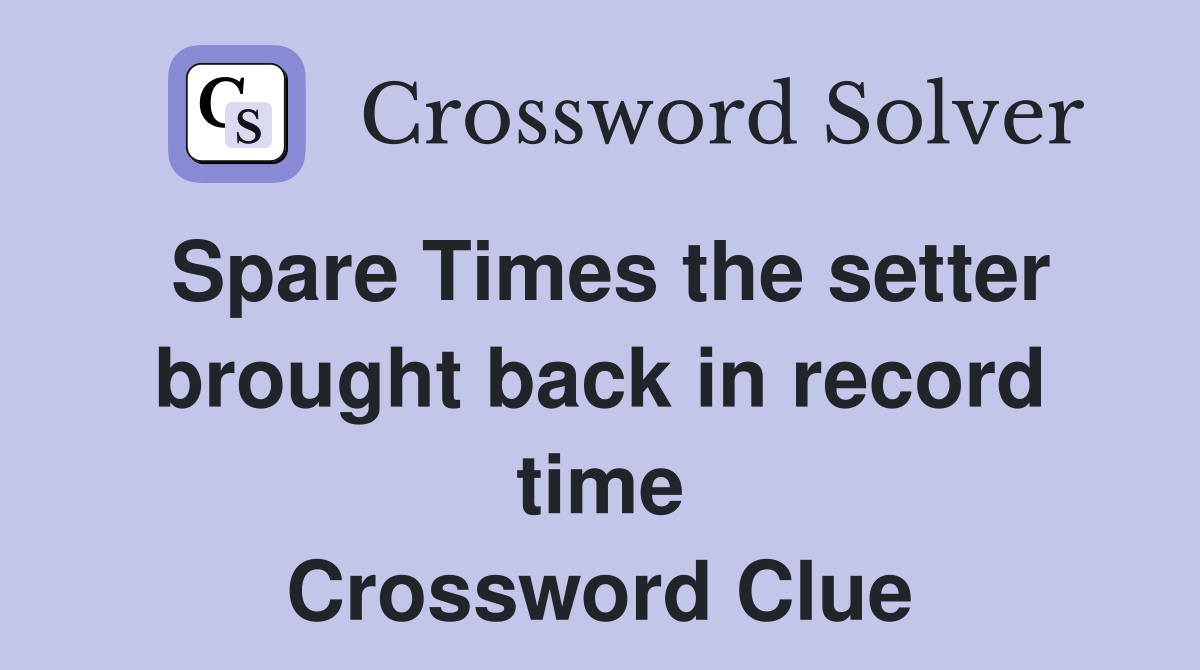 Spare Times the setter brought back in record time Crossword Clue