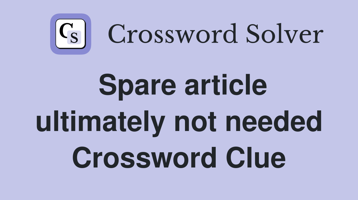 Spare article ultimately not needed Crossword Clue