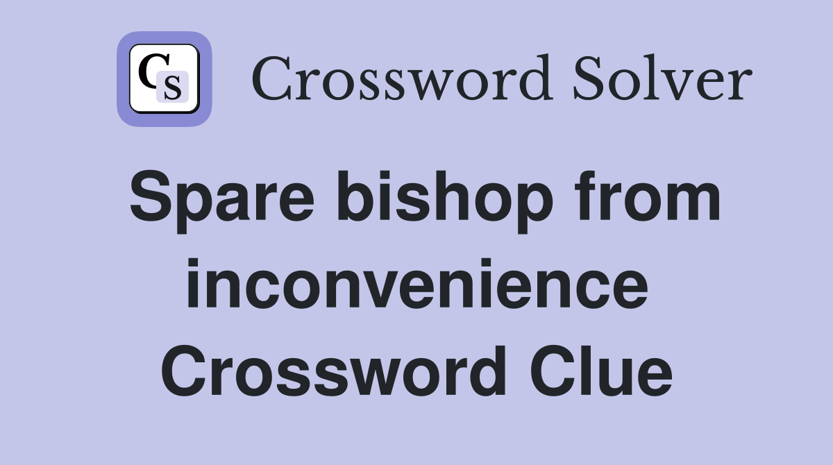 Spare bishop from inconvenience Crossword Clue