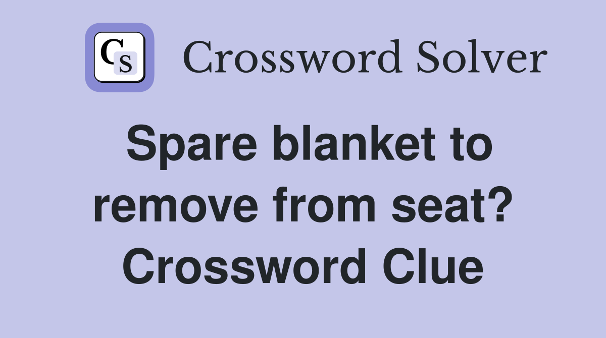 Spare blanket to remove from seat? Crossword Clue