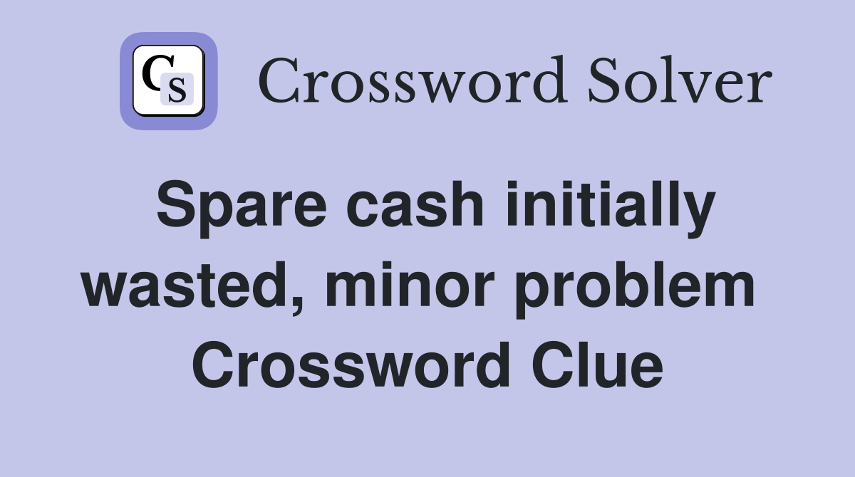 Spare cash initially wasted, minor problem  Crossword Clue