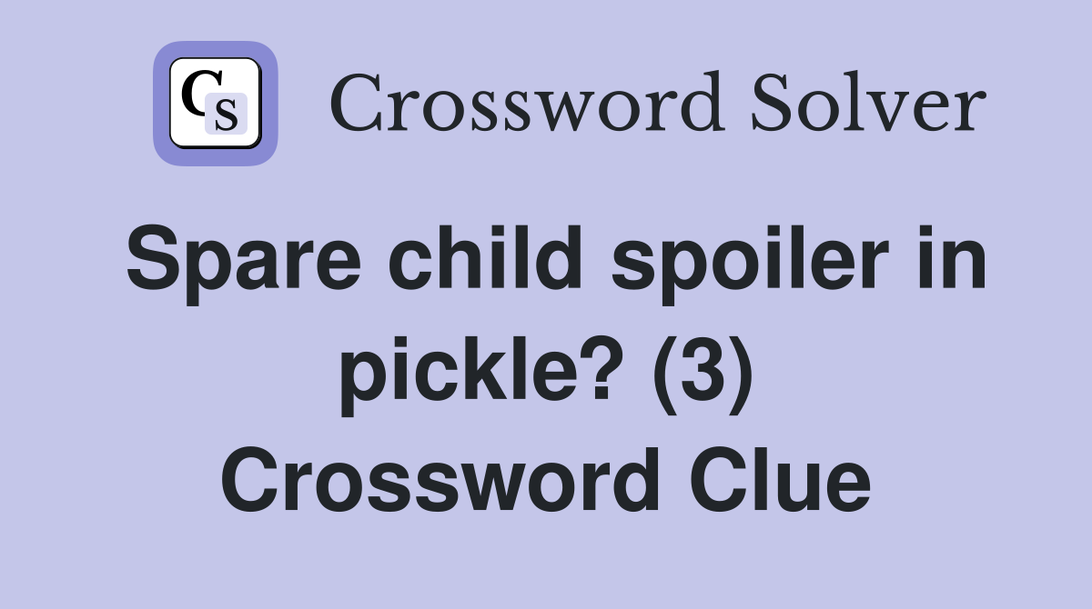 Spare child spoiler in pickle? (3) Crossword Clue