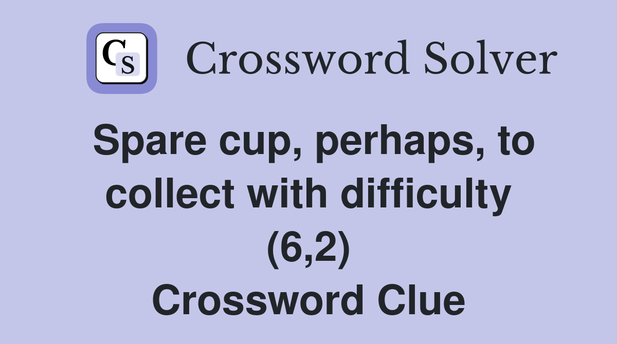Spare cup, perhaps, to collect with difficulty (6,2) Crossword Clue