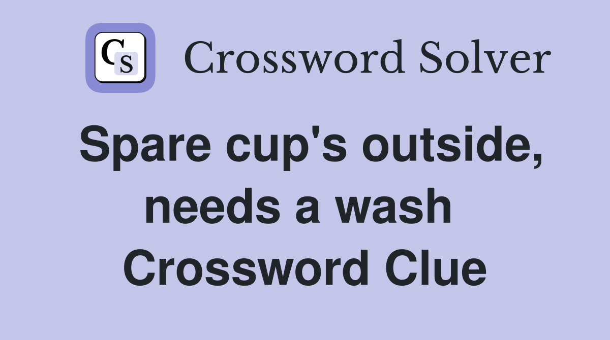 Spare cup's outside, needs a wash  Crossword Clue