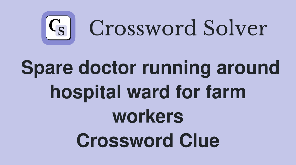 Spare doctor running around hospital ward for farm workers Crossword Clue