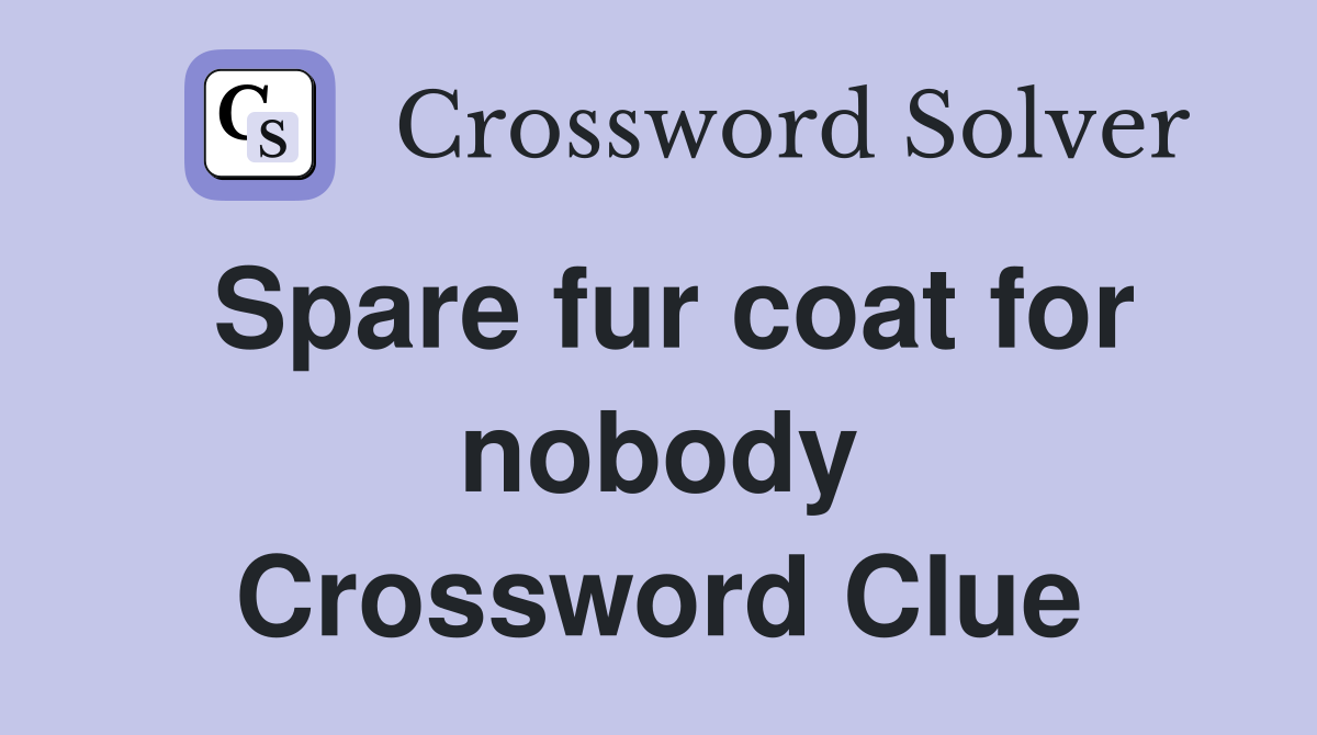 Spare fur coat for nobody Crossword Clue