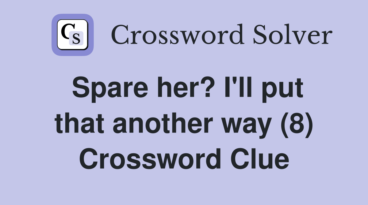 Spare her? I'll put that another way (8) Crossword Clue