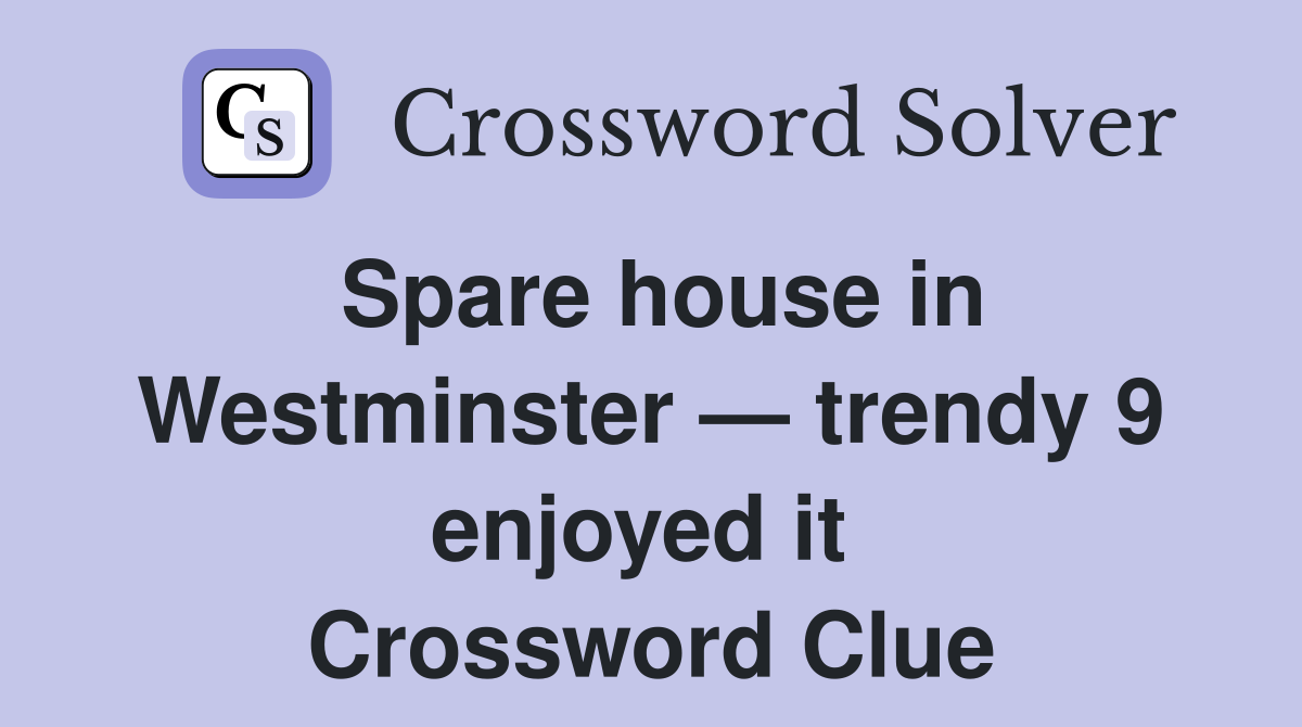 Spare house in Westminster — trendy 9 enjoyed it  Crossword Clue